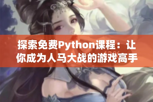 探索免费Python课程：让你成为人马大战的游戏高手