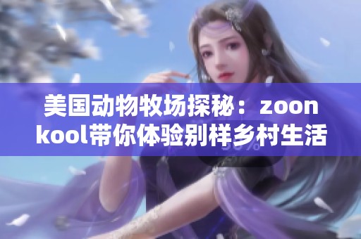 美国动物牧场探秘：zoonkool带你体验别样乡村生活