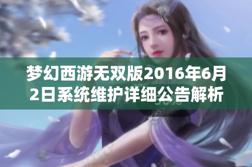 梦幻西游无双版2016年6月2日系统维护详细公告解析