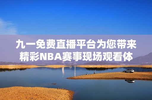 九一免费直播平台为您带来精彩NBA赛事现场观看体验