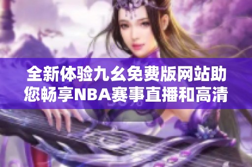 全新体验九幺免费版网站助您畅享NBA赛事直播和高清回放