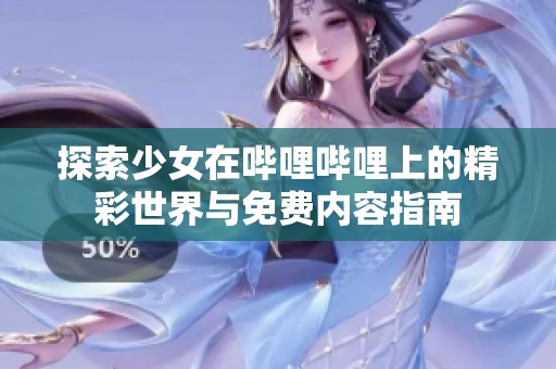 探索少女在哔哩哔哩上的精彩世界与免费内容指南