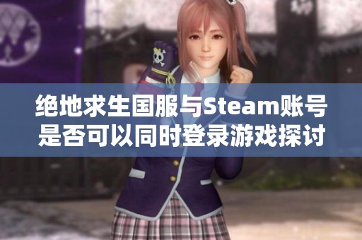 绝地求生国服与Steam账号是否可以同时登录游戏探讨