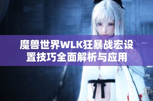 魔兽世界WLK狂暴战宏设置技巧全面解析与应用