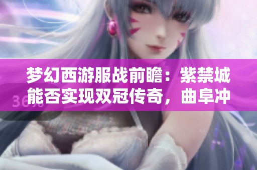 梦幻西游服战前瞻：紫禁城能否实现双冠传奇，曲阜冲击三十冠目标