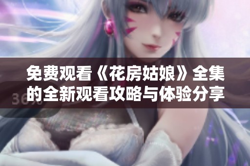 免费观看《花房姑娘》全集的全新观看攻略与体验分享