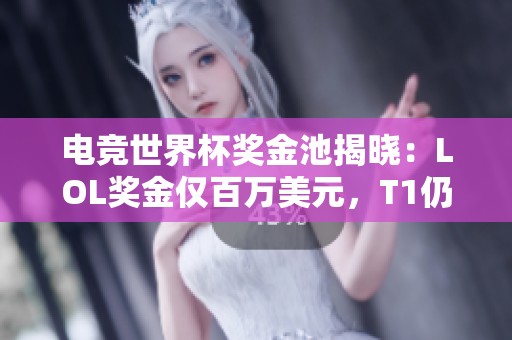 电竞世界杯奖金池揭晓：LOL奖金仅百万美元，T1仍在观望中