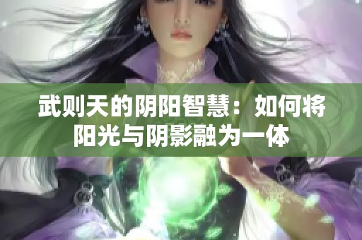 武则天的阴阳智慧：如何将阳光与阴影融为一体