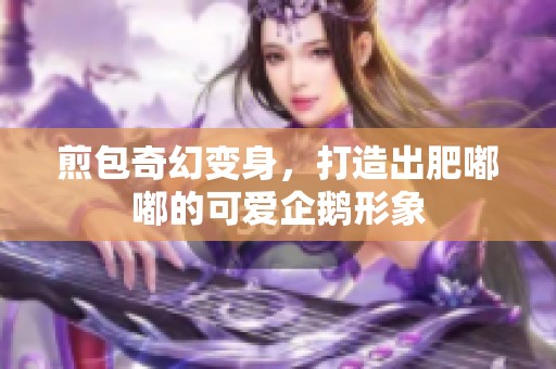 煎包奇幻变身，打造出肥嘟嘟的可爱企鹅形象