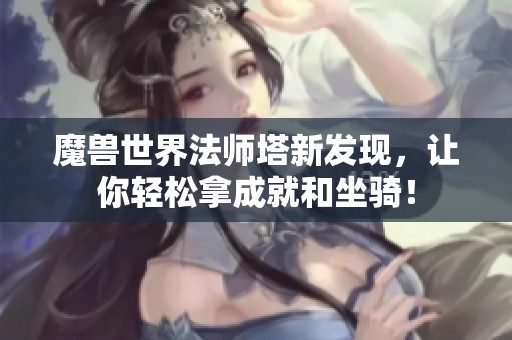 魔兽世界法师塔新发现，让你轻松拿成就和坐骑！