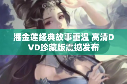 潘金莲经典故事重温 高清DVD珍藏版震撼发布