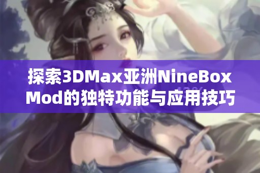 探索3DMax亚洲NineBoxMod的独特功能与应用技巧