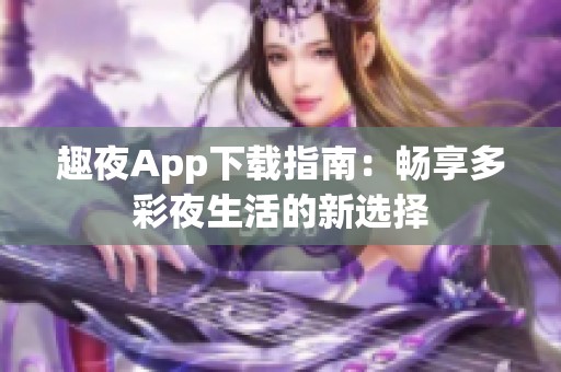 趣夜App下载指南：畅享多彩夜生活的新选择