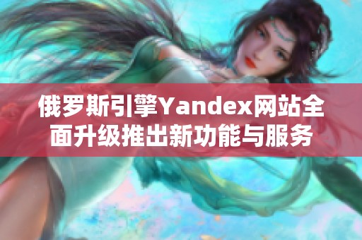 俄罗斯引擎Yandex网站全面升级推出新功能与服务