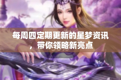 每周四定期更新的星梦资讯，带你领略新亮点