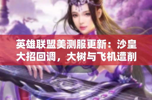 英雄联盟美测服更新：沙皇大招回调，大树与飞机遭削弱