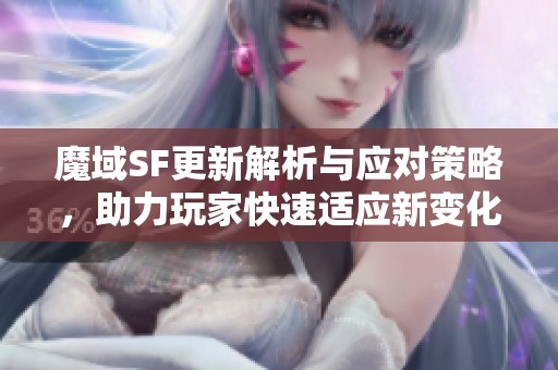 魔域SF更新解析与应对策略，助力玩家快速适应新变化