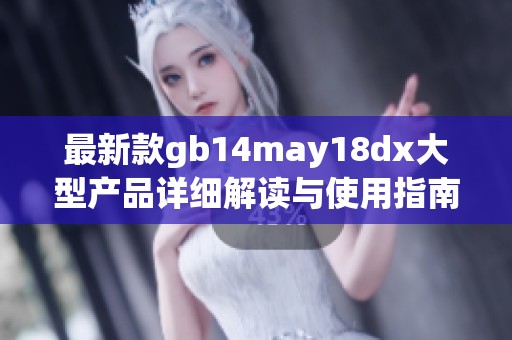 最新款gb14may18dx大型产品详细解读与使用指南