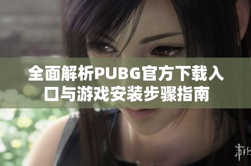 全面解析PUBG官方下载入口与游戏安装步骤指南