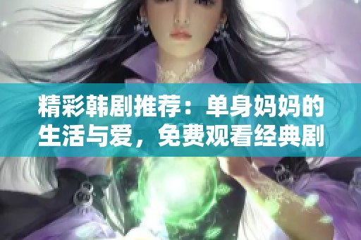 精彩韩剧推荐：单身妈妈的生活与爱，免费观看经典剧情