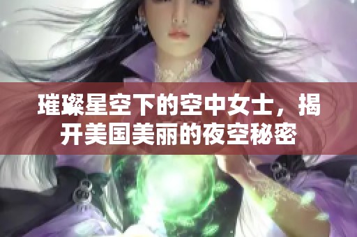 璀璨星空下的空中女士，揭开美国美丽的夜空秘密