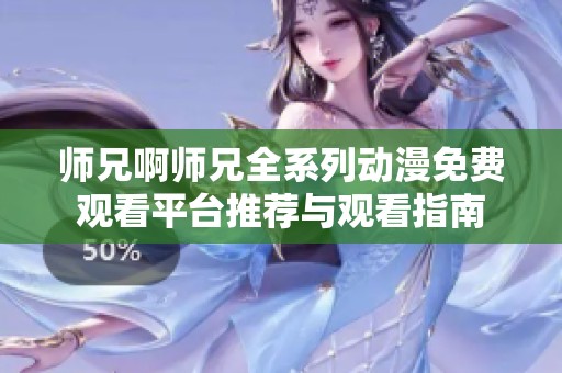 师兄啊师兄全系列动漫免费观看平台推荐与观看指南