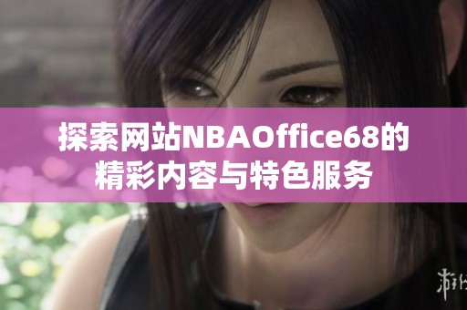 探索网站NBAOffice68的精彩内容与特色服务