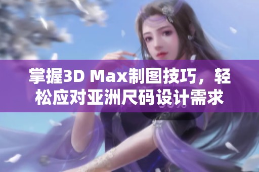 掌握3D Max制图技巧，轻松应对亚洲尺码设计需求