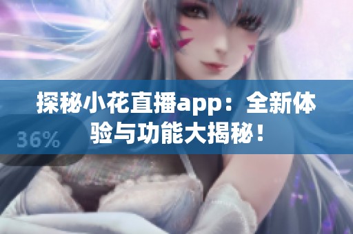 探秘小花直播app：全新体验与功能大揭秘！