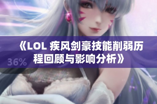 《LOL 疾风剑豪技能削弱历程回顾与影响分析》