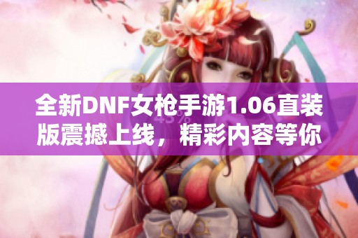 全新DNF女枪手游1.06直装版震撼上线，精彩内容等你体验