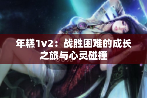 年糕1v2：战胜困难的成长之旅与心灵碰撞