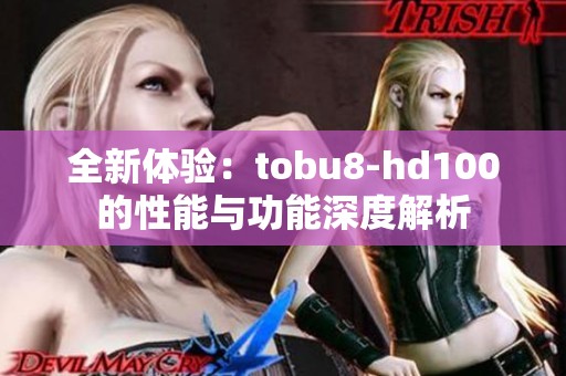 全新体验：tobu8-hd100的性能与功能深度解析