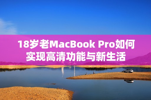 18岁老MacBook Pro如何实现高清功能与新生活