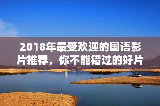 2018年最受欢迎的国语影片推荐，你不能错过的好片！