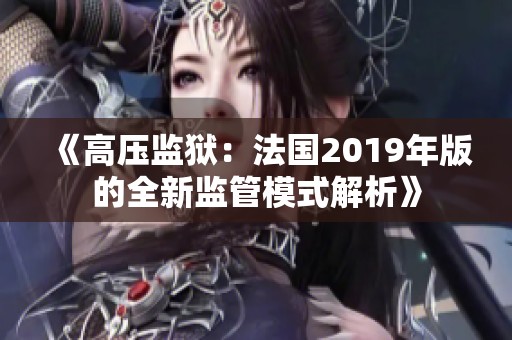 《高压监狱：法国2019年版的全新监管模式解析》