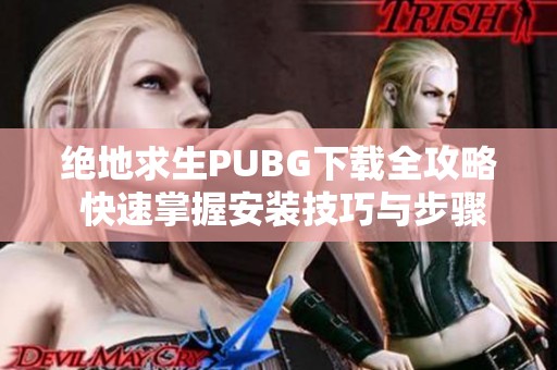 绝地求生PUBG下载全攻略 快速掌握安装技巧与步骤