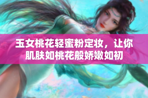 玉女桃花轻蜜粉定妆，让你肌肤如桃花般娇嫩如初