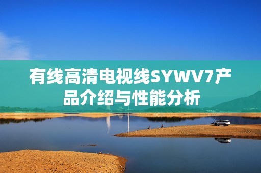 有线高清电视线SYWV7产品介绍与性能分析