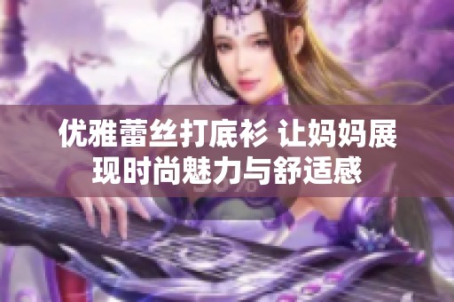 优雅蕾丝打底衫 让妈妈展现时尚魅力与舒适感