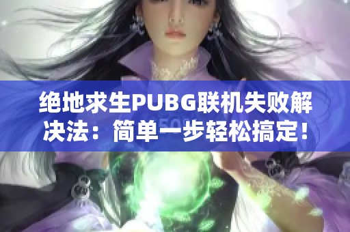 绝地求生PUBG联机失败解决法：简单一步轻松搞定！