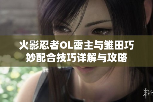 火影忍者OL雷主与雏田巧妙配合技巧详解与攻略