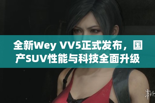 全新Wey VV5正式发布，国产SUV性能与科技全面升级