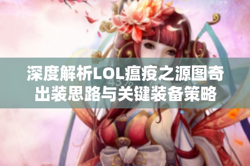 深度解析LOL瘟疫之源图奇出装思路与关键装备策略