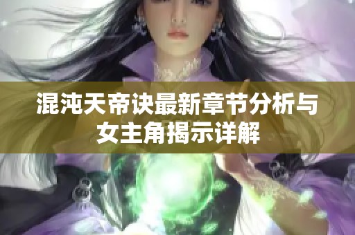 混沌天帝诀最新章节分析与女主角揭示详解