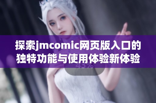 探索jmcomic网页版入口的独特功能与使用体验新体验