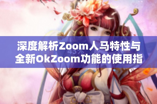 深度解析Zoom人马特性与全新OkZoom功能的使用指南