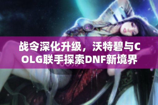 战令深化升级，沃特碧与COLG联手探索DNF新境界