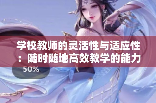 学校教师的灵活性与适应性：随时随地高效教学的能力分析