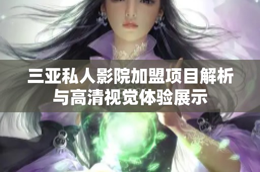 三亚私人影院加盟项目解析与高清视觉体验展示